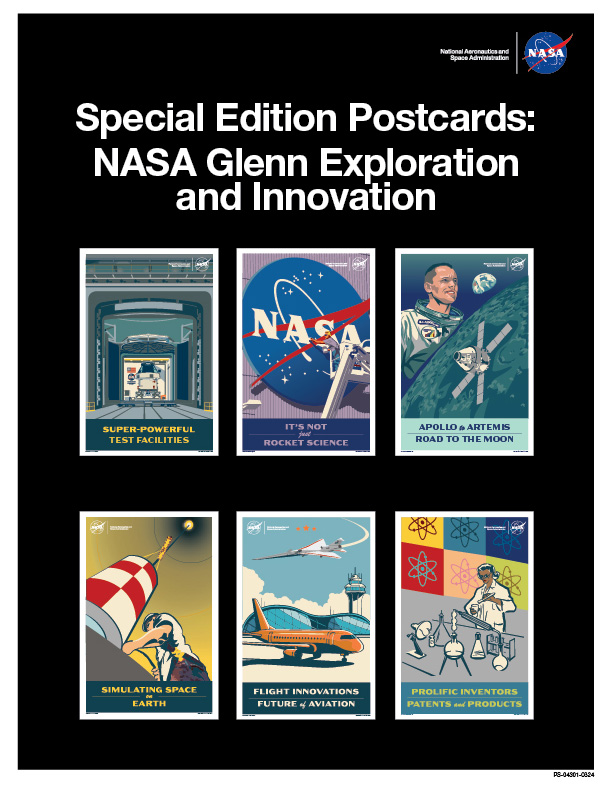 A flyer with a black background, a NASA “meatball” insignia and white text that says, “National Aeronautics and Space Administration” in the top right corner, and a headline in white text near the top that says, “Special Edition Postcards: NASA Glenn Exploration and Innovation.” Below the headline are graphics of six colorful postcards with illustrations. At the top left is a postcard with an illustration of the Orion spacecraft at NASA’s Neil Armstrong Test Facility. Below the illustration is yellow text that says, “Super-Powerful Test Facilities.” At the top center is a postcard with an illustration of a painter on a lift putting finishing touches on the large NASA “meatball” insignia installed on NASA Glenn’s hangar. Below it is purple text that says, “It’s Not Just Rocket Science.” At the top right is a postcard with an illustration of Neil Armstrong next to the Moon, the Earth, and a spacecraft, with dark blue text below that says,” Apollo to Artemis: Road to the Moon.” At the bottom left is a postcard with an illustration of a NASA worker at the bottom of Glenn’s deep drop tower, with yellow text below that says, “Simulating Space on Earth.” At the bottom center is a postcard with an illustration of an orange plane next to an airport with the X-59 aircraft flying above. Below is cream text that says, “Flight Innovations: Future of Aviation.” At the bottom right is a postcard with an illustration of a woman scientist working in a lab with a collage of colorful pop art squares with molecules on them behind her. Below is yellow text that says, “Prolific Inventors: Patents and Products.”